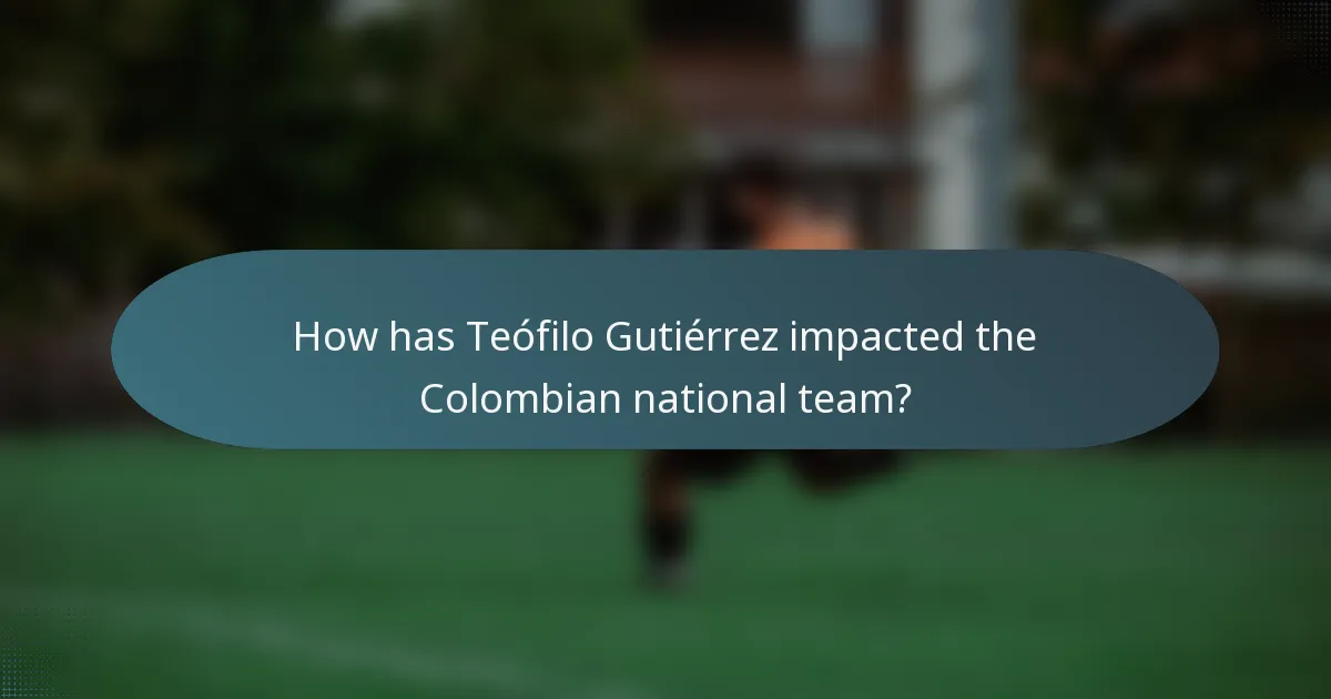 How has Teófilo Gutiérrez impacted the Colombian national team?