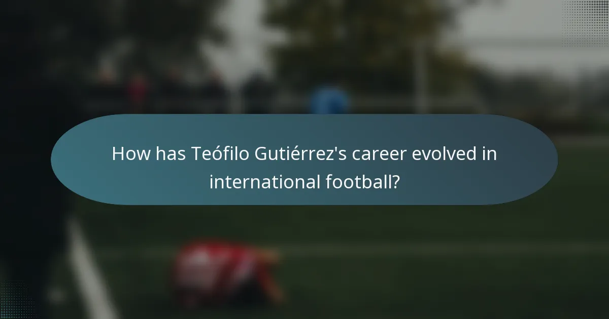 How has Teófilo Gutiérrez's career evolved in international football?