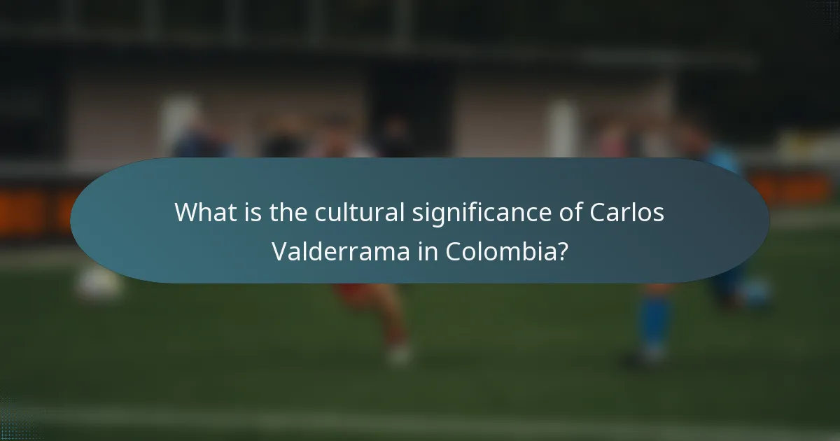 What is the cultural significance of Carlos Valderrama in Colombia?
