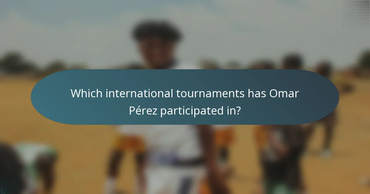 Which international tournaments has Omar Pérez participated in?